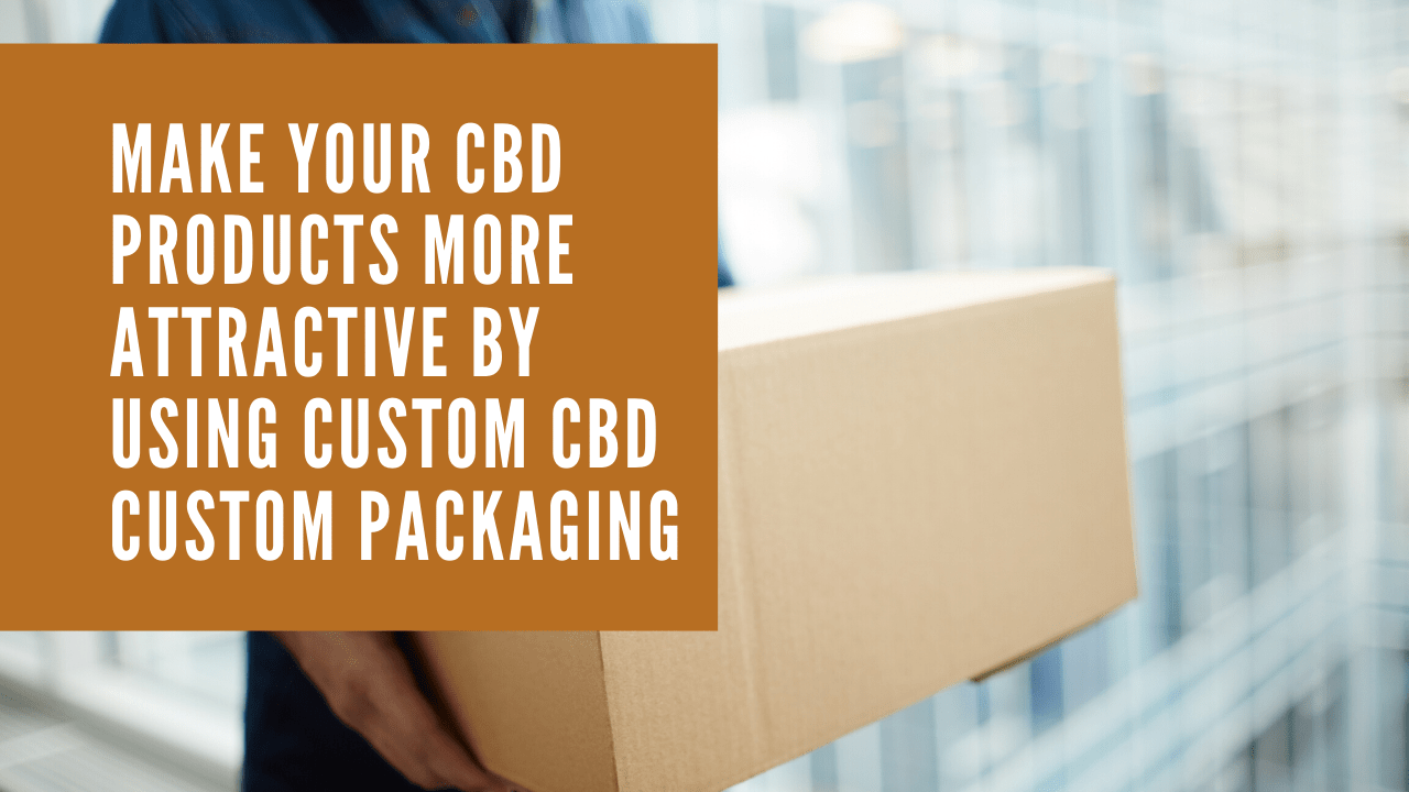 Make Your CBD Products More Attractive by Using Custom CBD custom packaging
